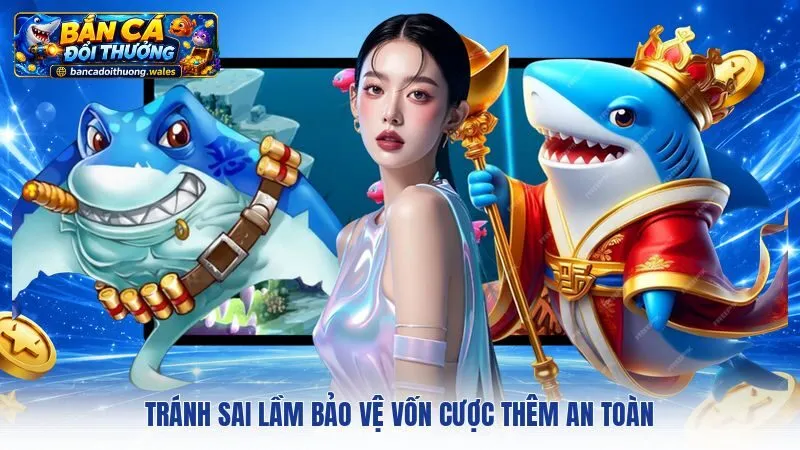 Tránh sai lầm bảo vệ vốn cược thêm an toàn